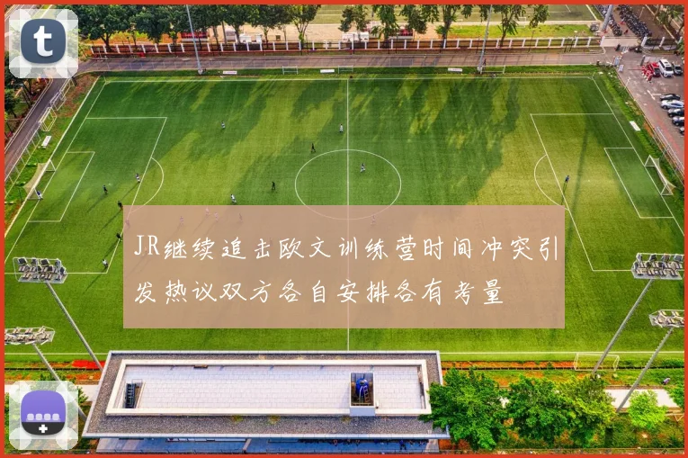 JR继续追击欧文训练营时间冲突引发热议双方各自安排各有考量