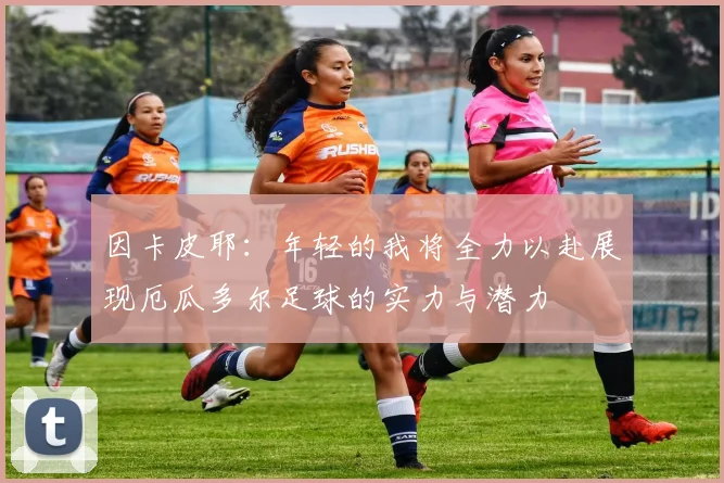 因卡皮耶：年轻的我将全力以赴展现厄瓜多尔足球的实力与潜力