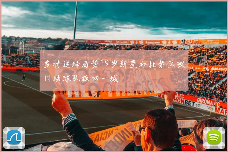 多特逆转局势19岁新星加杜禁区破门助球队扳回一城