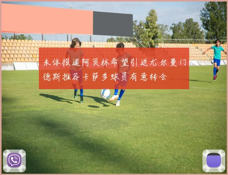 米体报道阿莫林希望引进尤尔曼门德斯推荐卡萨多球员有意转会