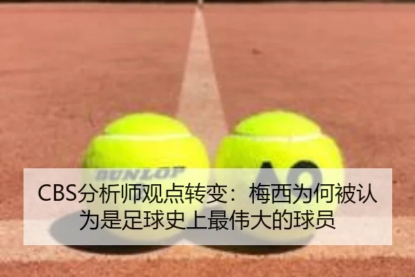 CBS分析师观点转变：梅西为何被认为是足球史上最伟大的球员